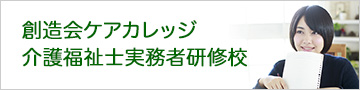 創造会ケアカレッジ 介護福祉士実務者研修校